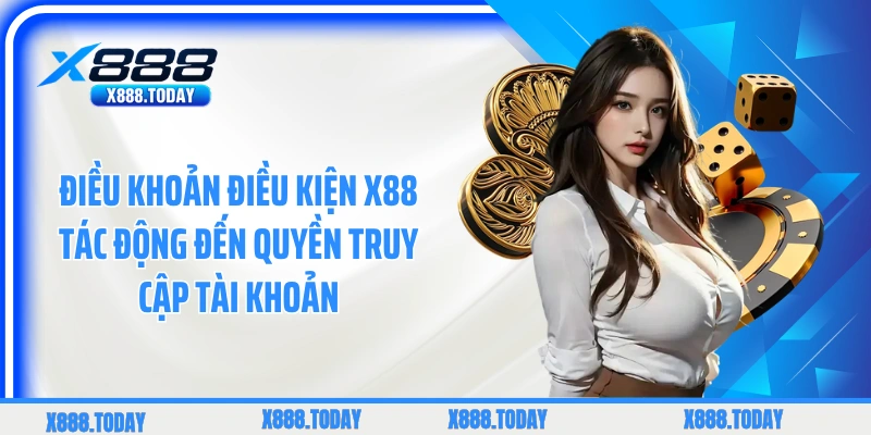 Điều khoản điều kiện X88 tác động đến quyền truy cập tài khoản