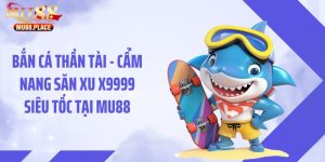 Bắn Cá Thần Tài - Cẩm Nang Săn Xu X9999 Siêu Tốc Tại MU88