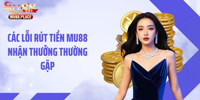 Các lỗi rút tiền MU88 nhận thưởng thường gặp