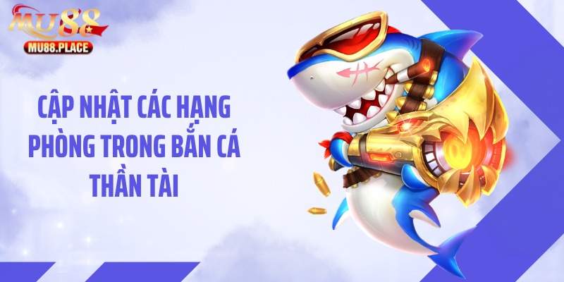Cập nhật các hạng phòng trong bắn cá thần tài