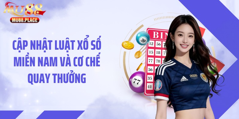 Cập nhật luật xổ số miền Nam và cơ chế quay thưởng