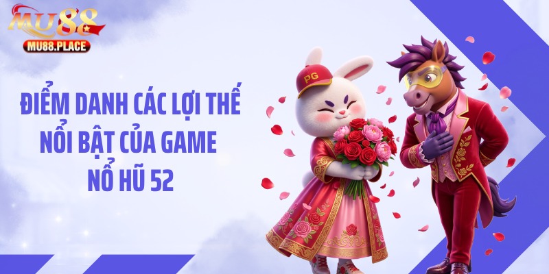 Điểm danh các lợi thế nổi bật của game nổ hũ 52