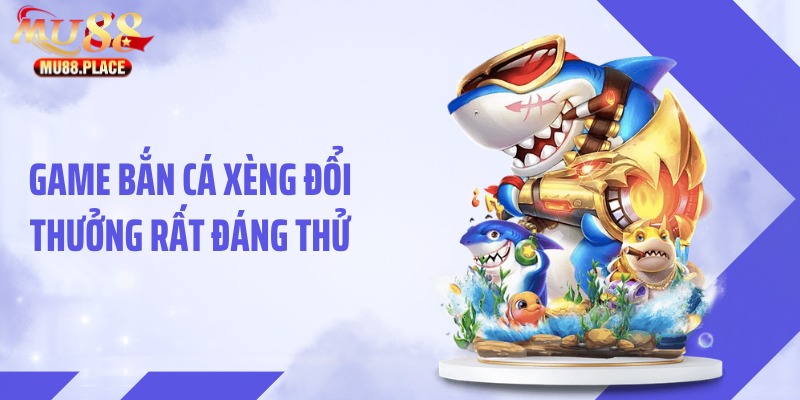 Game bắn cá Xèng đổi thưởng rất đáng thử