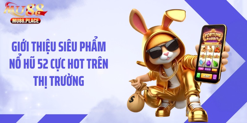 Giới thiệu siêu phẩm nổ hũ 52 cực hot trên thị trường