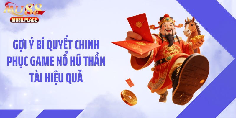 Gợi ý bí quyết chinh phục game nổ hũ thần tài hiệu quả