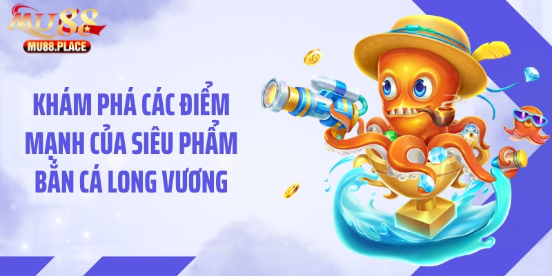 Khám phá các điểm mạnh của siêu phẩm bắn cá Long Vương