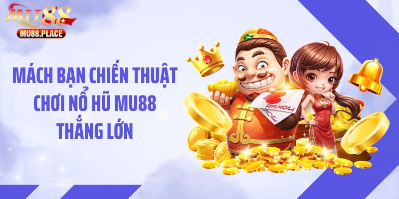 Mách bạn chiến thuật chơi nổ hũ MU88 thắng lớn
