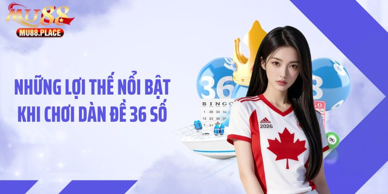 Những lợi thế nổi bật khi chơi dàn đề 36 số