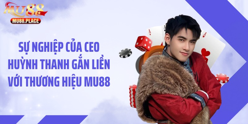 Sự nghiệp của CEO Huỳnh Thanh gắn liền với thương hiệu MU88
