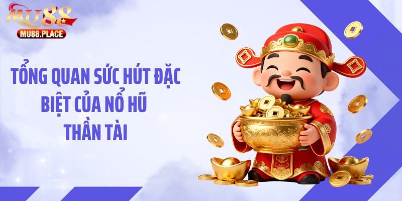 Tổng quan sức hút đặc biệt của nổ hũ thần tài