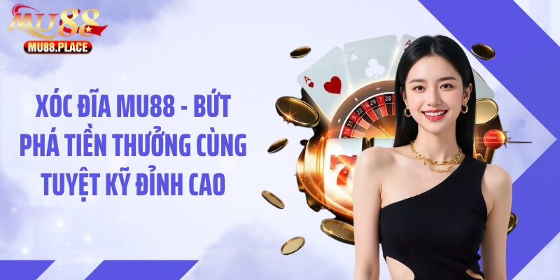 Xóc đĩa MU88 - Bứt Phá Tiền Thưởng Cùng Tuyệt Kỹ Đỉnh Cao